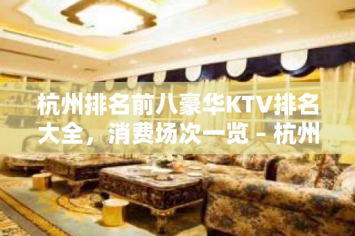 杭州排名前八豪华KTV排名大全，消费场次一览 – 杭州临安KTV排名大全