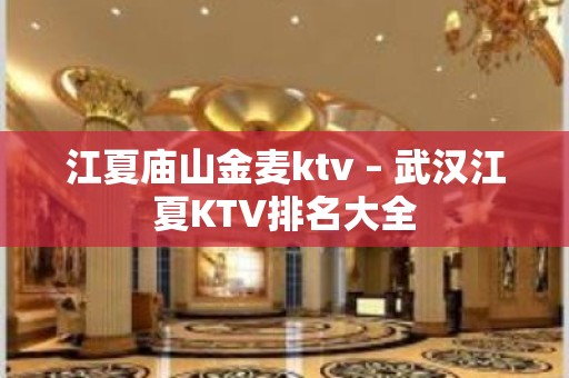 江夏庙山金麦ktv – 武汉江夏KTV排名大全