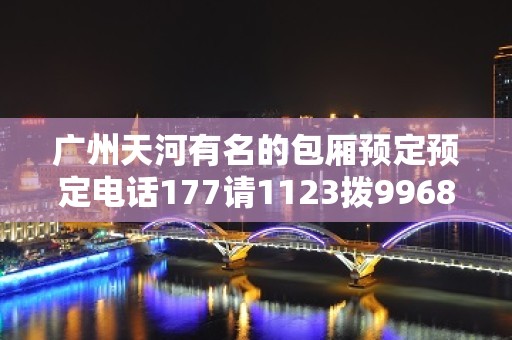 广州天河有名的包厢预定预定电话177请1123拨9968 - 广州天河KTV大全 