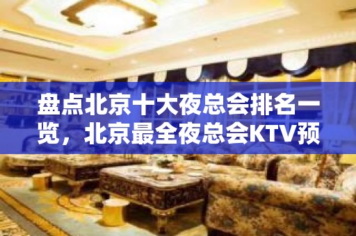 盘点北京十大夜总会排名一览，北京最全夜总会KTV预定消费