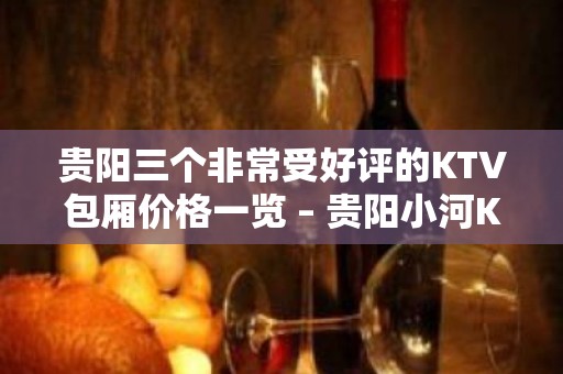 贵阳三个非常受好评的KTV包厢价格一览 – 贵阳小河KTV排名大全