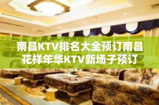 南昌KTV排名大全预订南昌花样年华KTV新场子预订