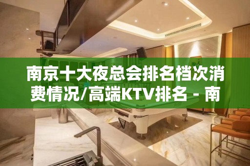 南京十大夜总会排名档次消费情况/高端KTV排名 - 南京江宁KTV大全 