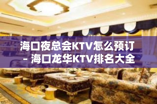 海口夜总会KTV怎么预订 – 海口龙华KTV排名大全