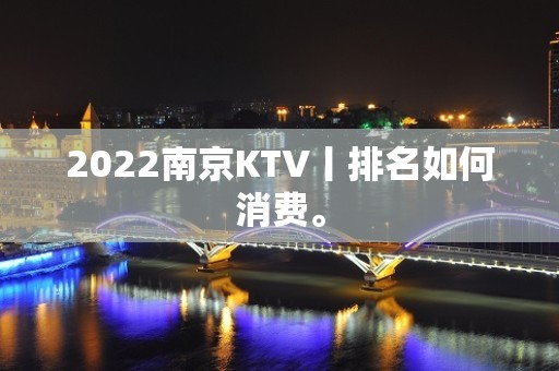 2022﻿南京KTV丨排名如何消费。