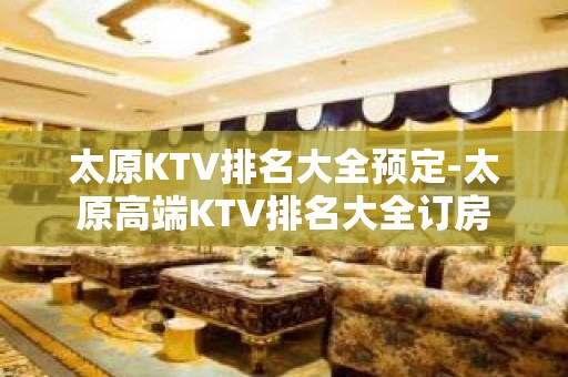 太原KTV排名大全预定-太原高端KTV排名大全订房