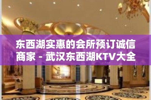 东西湖实惠的会所预订诚信商家 - 武汉东西湖KTV大全 