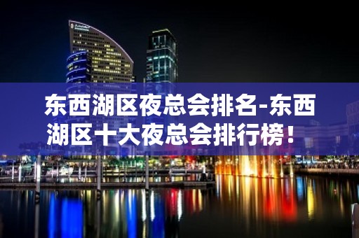 东西湖区夜总会排名-东西湖区十大夜总会排行榜！ - 武汉东西湖KTV大全 