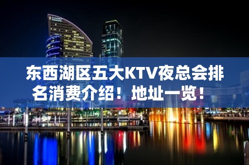 东西湖区五大KTV夜总会排名消费介绍！地址一览！ - 武汉东西湖KTV大全 