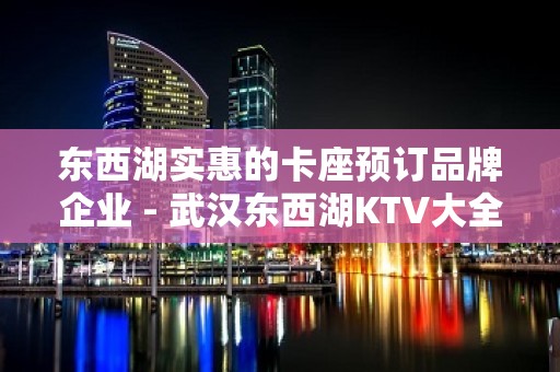 东西湖实惠的卡座预订品牌企业 - 武汉东西湖KTV大全 