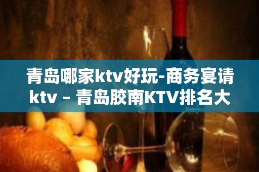 青岛哪家ktv好玩-商务宴请ktv – 青岛胶南KTV排名大全