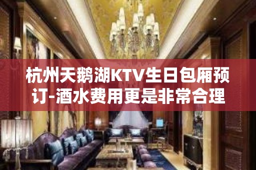 杭州天鹅湖KTV生日包厢预订-酒水费用更是非常合理