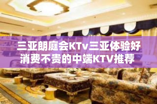 三亚朗庭会KTv三亚体验好消费不贵的中端KTV推荐 – 三亚天涯KTV排名大全