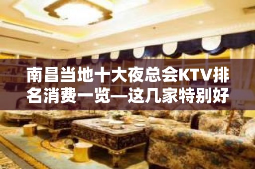 南昌当地十大夜总会KTV排名消费一览—这几家特别好 - 南昌东湖KTV大全 