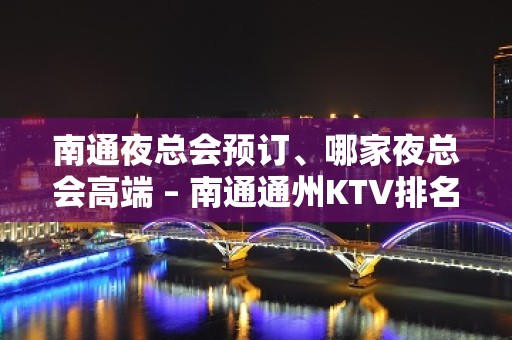 南通夜总会预订、哪家夜总会高端 – 南通通州KTV排名大全