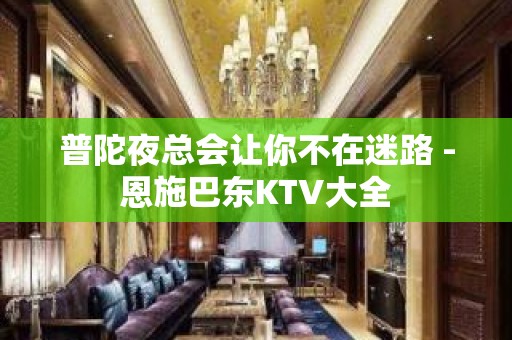 普陀夜总会让你不在迷路 - 恩施巴东KTV大全 