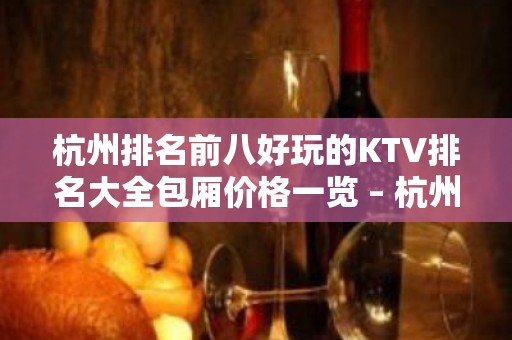 杭州排名前八好玩的KTV排名大全包厢价格一览 – 杭州建德KTV排名大全