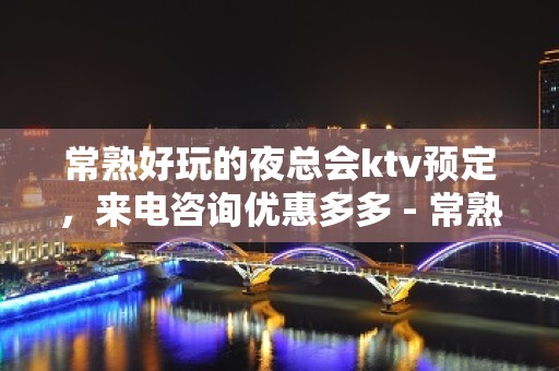 常熟好玩的夜总会ktv预定，来电咨询优惠多多 - 常熟辛庄KTV大全 