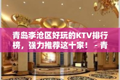 青岛李沧区好玩的KTV排行榜，强力推荐这十家！ - 青岛李沧KTV大全 