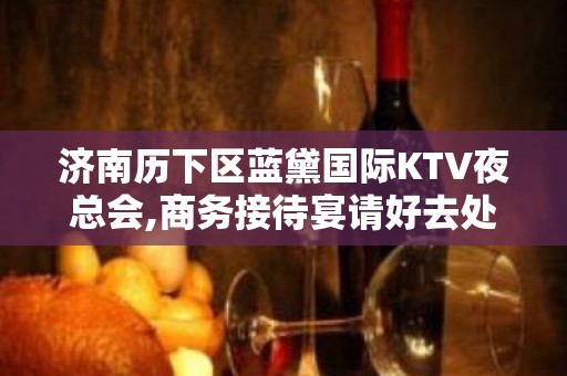 济南历下区蓝黛国际KTV夜总会,商务接待宴请好去处 – 济南历下KTV排名大全