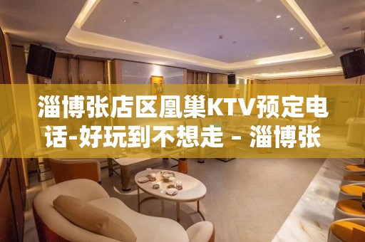 淄博张店区凰巢KTV预定电话-好玩到不想走 – 淄博张店KTV排名大全