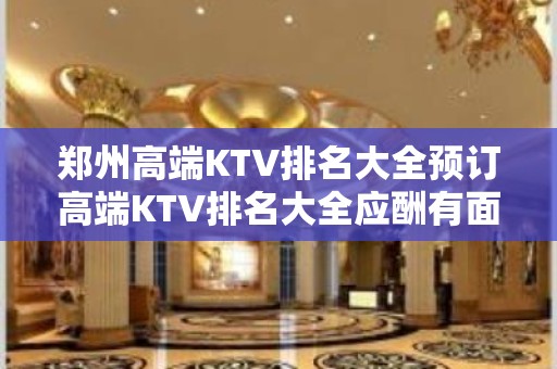 郑州高端KTV排名大全预订高端KTV排名大全应酬有面子 – 郑州金水KTV排名大全