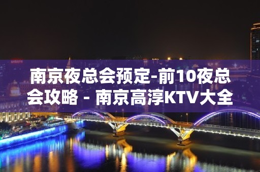 南京夜总会预定-前10夜总会攻略 - 南京高淳KTV大全 