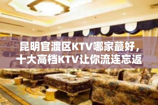 昆明官渡区KTV哪家蕞好，十大高档KTV让你流连忘返 – 昆明五华KTV排名大全