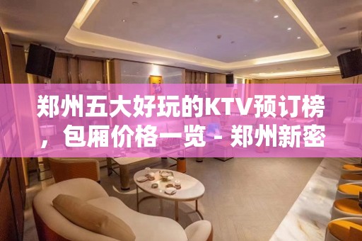 郑州五大好玩的KTV预订榜，包厢价格一览 - 郑州新密KTV大全 