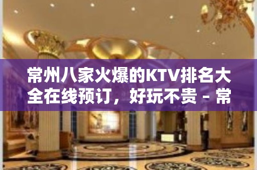 常州八家火爆的KTV排名大全在线预订，好玩不贵 – 常州钟楼KTV排名大全