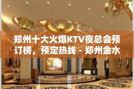 郑州十大火爆KTV夜总会预订榜，预定热线 - 郑州金水KTV大全 