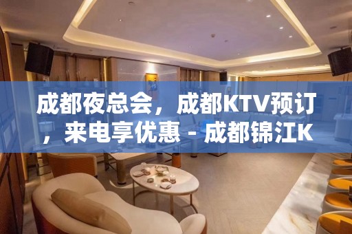 成都夜总会，成都KTV预订，来电享优惠 - 成都锦江KTV大全 