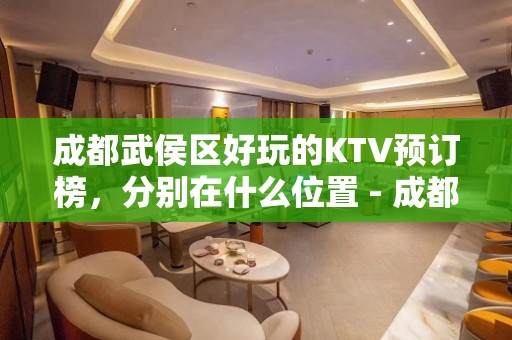 成都武侯区好玩的KTV预订榜，分别在什么位置 - 成都武侯KTV大全 