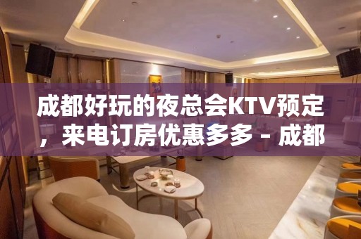 成都好玩的夜总会KTV预定，来电订房优惠多多 – 成都金牛KTV排名大全