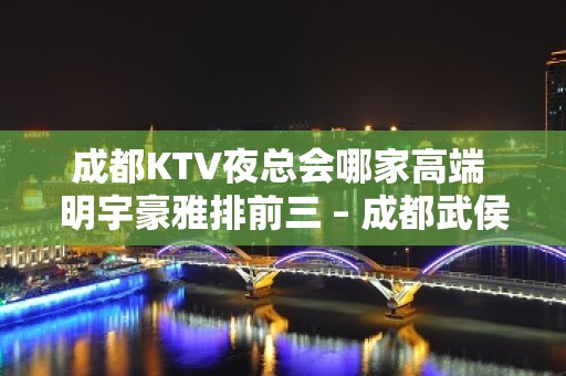 成都KTV夜总会哪家高端 明宇豪雅排前三 – 成都武侯KTV排名大全