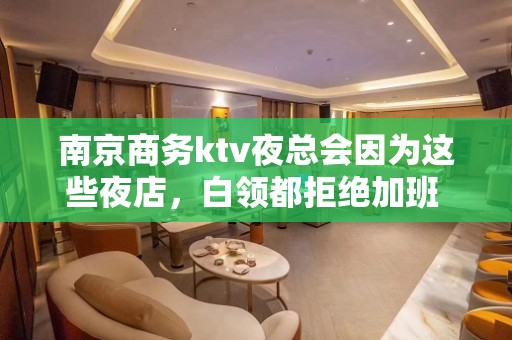 南京商务ktv夜总会因为这些夜店，白领都拒绝加班 - 南京鼓楼KTV大全 