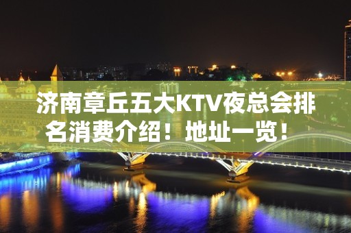 济南章丘五大KTV夜总会排名消费介绍！地址一览！ - 济南章丘KTV大全 