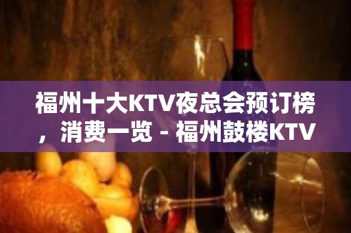 福州十大KTV夜总会预订榜，消费一览 - 福州鼓楼KTV大全 