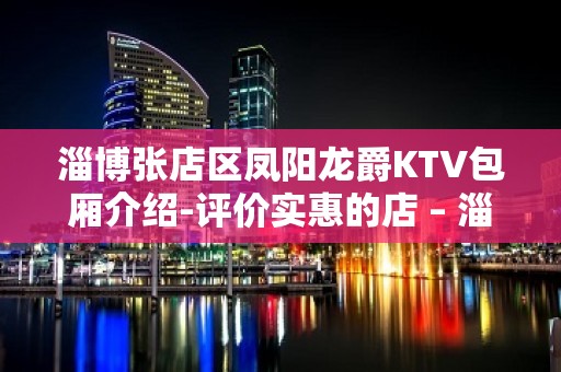 淄博张店区凤阳龙爵KTV包厢介绍-评价实惠的店 – 淄博张店KTV排名大全