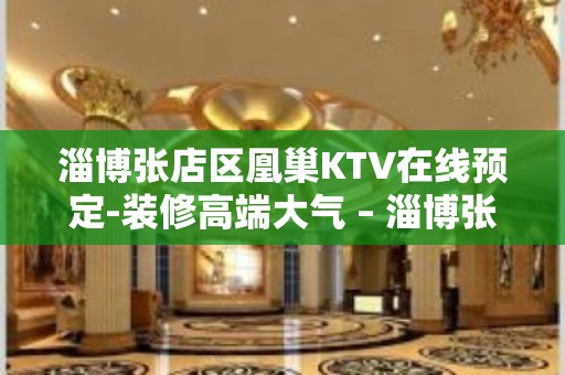 淄博张店区凰巢KTV在线预定-装修高端大气 – 淄博张店KTV排名大全