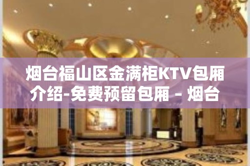 烟台福山区金满柜KTV包厢介绍-免费预留包厢 – 烟台福山KTV排名大全