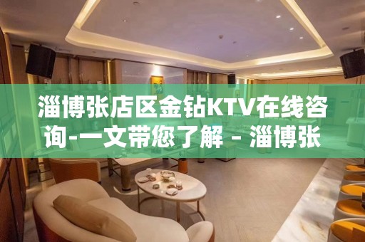 淄博张店区金钻KTV在线咨询-一文带您了解 – 淄博张店KTV排名大全