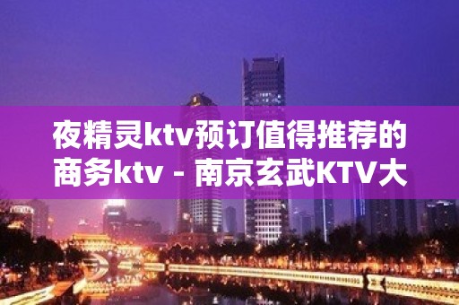 夜精灵ktv预订值得推荐的商务ktv - 南京玄武KTV大全 