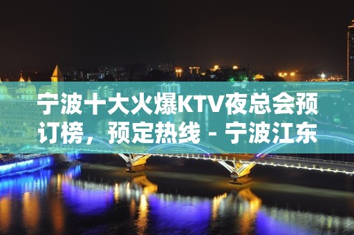 宁波十大火爆KTV夜总会预订榜，预定热线 - 宁波江东KTV大全 