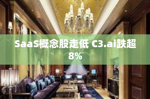 SaaS概念股走低 C3.ai跌超8%