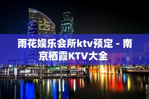 雨花娱乐会所ktv预定 - 南京栖霞KTV大全 