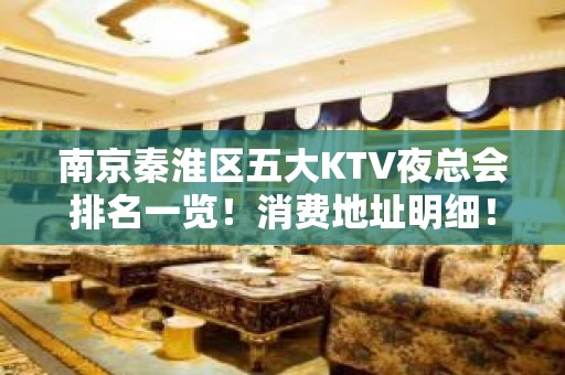 南京秦淮区五大KTV夜总会排名一览！消费地址明细！ - 南京秦淮KTV大全 