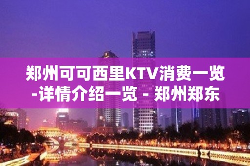 郑州可可西里KTV消费一览-详情介绍一览 - 郑州郑东KTV大全 