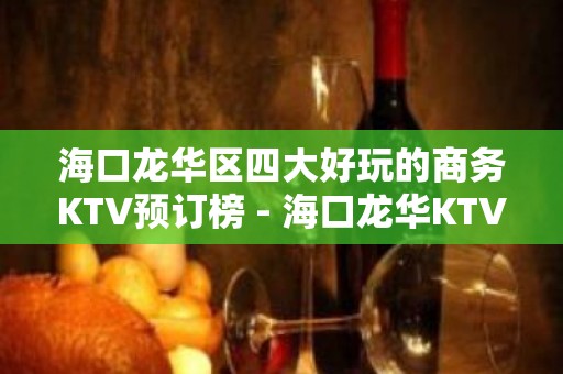 海口龙华区四大好玩的商务KTV预订榜 - 海口龙华KTV大全 