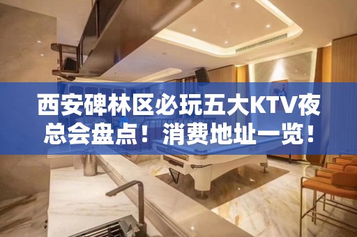 西安碑林区必玩五大KTV夜总会盘点！消费地址一览！ - 西安碑林KTV大全 